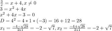 \frac{3}{x}=x+4, x\neq 0\\3=x^{2} +4x\\x^{2} +4x-3=0\\D=4^{2}-4*1*(-3)=16+12=28\\x_{1}=\frac{-4-\sqrt{28} }{2*1}=-2-\sqrt{7}, x_{2}=\frac{-4+\sqrt{28} }{2*1}=-2+\sqrt{7}