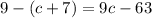 9 - (c + 7) = 9c - 63