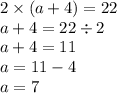 2 \times (a + 4) = 22 \\ a + 4 = 22 \div 2 \\ a + 4 = 11 \\ a = 11 - 4 \\ a = 7