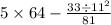 5 \times 64 - \frac{33 { \div 11}^{2} }{81}