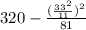 320 - \frac{( \frac{33 {}^{2} }{11} ) {}^{2} }{81}