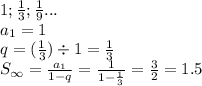 1; \frac{1}{3}; \frac{1}{9} ... \\a_1 = 1 \\ q = (\frac{1}{3}) \div 1 = \frac{1}{3} \\ S_ \infty = \frac{a_1}{1-q} = \frac{1}{1 - \frac{1}{3} } = \frac{3}{2} = 1.5