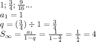 1; \frac{3}{4}; \frac{9}{16} ... \\a_1 = 1 \\ q = (\frac{3}{4}) \div 1 = \frac{3}{4} \\ S_ \infty = \frac{a_1}{1-q} = \frac{1}{1 - \frac{3}{4} } = \frac{1}{\frac{1}{4}} = 4