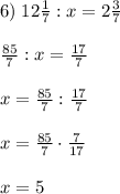 6)\;12\frac17:x=2\frac37\\\\\frac{85}7:x=\frac{17}7\\\\x=\frac{85}7:\frac{17}7\\\\x=\frac{85}7\cdot\frac7{17}\\\\x=5