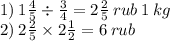 1) \: 1\frac{4}{5} \div \frac{3}{4} =2\frac{2}{5} \: rub \: 1 \: kg \\ 2) \: 2\frac{2}{5}\times 2\frac{1}{2} =6 \: rub