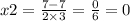 x2 = \frac{7 -7 }{2 \times 3} = \frac{0}{6} = 0