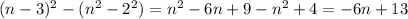 (n-3)^2 - (n^2-2^2) = n^2 - 6n + 9 - n^2 + 4 = -6n + 13