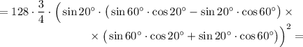 =128\cdot \dfrac34 \cdot \Big(\sin 20\textdegree\cdot \big( \sin 60\textdegree \cdot \cos 20\textdegree-\sin 20\textdegree \cdot \cos 60\textdegree\big) \times\\~~~~~~~~~~~~~~~~~~~~~~~~ \times \big( \sin 60\textdegree \cdot \cos 20\textdegree+\sin 20\textdegree \cdot \cos 60\textdegree\big)\Big)^2 =