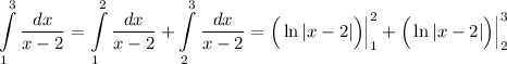 \displaystyle \int\limits^3_1 {\dfrac{dx}{x-2}}=\int\limits^2_1\dfrac{dx}{x-2}+\int\limits^3_2\dfrac{dx}{x-2}=\Big(\ln|x-2|\Big)\Big|^2_1+\Big(\ln|x-2|\Big)\Big|^3_2