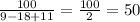 \frac{100}{9-18+11}= \frac{100}{2} = 50