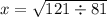 x = \sqrt{121 \div 81}