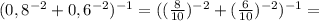 (0,8^{-2}+0,6^{-2})^{-1}=((\frac{8}{10})^{-2}+(\frac{6}{10})^{-2})^{-1}=