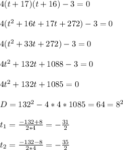 4(t+17)(t+16)-3=0 \\ \\ 4(t^2+16t+17t+272)-3=0 \\ \\ 4(t^2+33t+272)-3=0 \\ \\ 4t^2+132t+1088-3=0 \\ \\ 4t^2+132t+1085=0 \\ \\ D=132^2-4*4*1085=64=8^2\\ \\ t_1=\frac{-132+8}{2*4}= -\frac{31}{2} \\ \\ t_2 =\frac{-132-8}{2*4}= -\frac{35}{2}