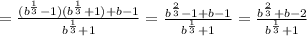 =\frac{(b^{\frac{1}{3}}-1)(b^{\frac{1}{3}}+1)+b-1}{b^{\frac{1}{3}}+1}=\frac{b^{\frac{2}{3}}-1+b-1}{b^{\frac{1}{3}}+1}=\frac{b^{\frac{2}{3}}+b-2}{b^{\frac{1}{3}}+1}