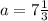 a=7\frac{1}{3}