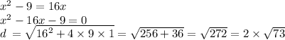 {x}^{2} - 9 = 16x \\ {x}^{2} - 16x - 9 = 0 \\ d \: = \sqrt{ {16}^{2} + 4 \times 9 \times 1} = \sqrt{256 + 36} = \sqrt{272} = 2 \times \sqrt{73}