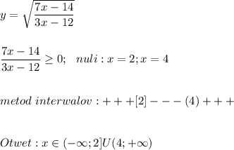 \displaystyle\\y=\sqrt{\frac{7x-14}{3x-12} } \\\\\\\frac{7x-14}{3x-12}\geq 0;\ \ nuli:x=2;x=4\\\\\\metod\ interwalov:+++[2]---(4)+++\\\\\\Otwet:x\in(-\infty;2]U(4;+\infty)\\\\\\