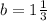 b= 1\frac{1}{3}