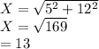 X=\sqrt{ 5^{2} +12^{2} }\\X=\sqrt{169 }\\ = 13