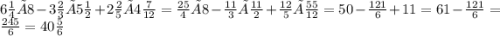 6\frac{1}{4} × 8 - 3\frac{2}{3} × 5\frac{1}{2} + 2\frac{2}{5} × 4\frac{7}{12} = \frac{25}{4} × 8 - \frac{11}{3} × \frac{11}{2} + \frac{12}{5} × \frac{55}{12} = 50 - \frac{121}{6} + 11 = 61 - \frac{121}{6} = \frac{245}{6} = 40\frac{5}{6}
