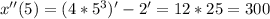 x''(5) = (4 * 5^{3})' - 2' = 12 * 25 = 300