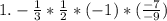 1. -\frac{1}{3} * \frac{1}{2} * (-1) * (\frac{-7}{-9})\\