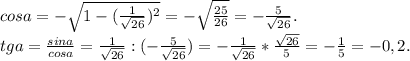 cosa=-\sqrt{1-(\frac{1}{\sqrt{26} } )^2} =-\sqrt{\frac{25}{26} } =-\frac{5}{\sqrt{26} } .\\tga=\frac{sina}{cosa} =\frac{1}{\sqrt{26} } :(-\frac{5}{\sqrt{26} } )=-\frac{1}{\sqrt{26} } *\frac{\sqrt{26} }{5} =-\frac{1}{5} =-0,2.