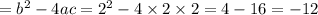 = {b}^{2} - 4ac = {2}^{2} - 4 \times 2 \times 2 = 4 - 16 = - 12