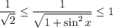 \dfrac{1}{\sqrt{2}}\leq \dfrac{1}{\sqrt{1+\sin^2x}}\leq 1