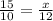 \frac{15}{10} =\frac{x}{12}