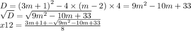 D = {(3m + 1)}^{2} - 4 \times (m - 2) \times 4 = 9 {m}^{2} - 10m + 33 \\ \sqrt{D} = \sqrt{9 {m}^{2} - 10m + 33} \\ x12 = \frac{3m + 1 + - \sqrt{9 {m}^{2} - 10m + 33} }{8}