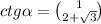 ctg \alpha = \binom{1} {2 + \sqrt{3} }