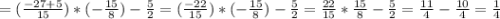 =(\frac{-27+5}{15} ) *(-\frac{15}{8})-\frac{5}{2}=(\frac{-22}{15} ) *(-\frac{15}{8})-\frac{5}{2}=\frac{22}{15} *\frac{15}{8}-\frac{5}{2}=\frac{11}{4}- \frac{10}{4}=\frac{1}{4}