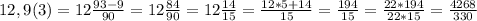 12,9(3)=12\frac{93-9}{90} =12\frac{84}{90} =12\frac{14}{15} =\frac{12*5+14}{15} =\frac{194}{15} =\frac{22*194}{22*15} =\frac{4268}{330}