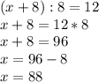 (x+8):8=12\\x+8=12*8\\x+8=96\\x=96-8\\x=88