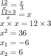 \frac{12}{x} = \frac{x}{3} \\ \frac{12 \times 3}{x} = x \\ x \times x = 12 \times 3 \\ x {}^{2} = 36 \\ x _{1} = - 6 \\ x _{2} = 6