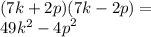 (7k+ 2p)(7k - 2p) = \\ 49k^2 - {4p}^{2}