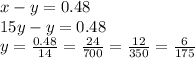 x - y = 0.48 \\ 15y - y = 0.48 \\ y = \frac{0.48}{14} = \frac{24}{700} = \frac{12}{350} = \frac{6}{175}
