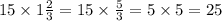 15 \times 1 \frac{2}{3} = 15 \times \frac{5}{3} = 5 \times 5 = 25