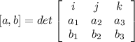 [a,b] = det\left[\begin{array}{ccc}i&j&k\\a_{1}&a_{2}&a_{3}\\b_{1}&b_{2}&b_{3}\end{array}\right]