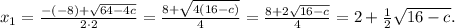 x_1=\frac{-(-8)+\sqrt{64-4c} }{2\cdot2} =\frac{8+\sqrt{4(16-c)} }{4} =\frac{8+2\sqrt{16-c} }{4} =2+\frac{1}{2} \sqrt{16-c} .