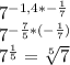 7^{-1,4*-\frac{1}{7} }\\7^{-\frac{7}{5}*(-\frac{1}{7}) } \\7^{\frac{1}{5} } =\sqrt[5]{7}