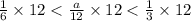 \frac{1}{6} \times 12 < \frac{a}{12} \times 12 < \frac{1}{3} \times 12