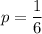 p=\dfrac{1}{6}