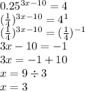 0.25 {}^{3x - 10} = 4 \\ ( { \frac{1}{4} })^{3x - 10} = 4 {}^{1} \\ ( { \frac{1}{4} })^{3x - 10} = ( \frac{1}{4} ) {}^{ - 1} \\ 3x - 10 = - 1 \\ 3x = - 1 + 10 \\ x = 9 \div 3 \\ x = 3