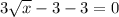 3 \sqrt{x} - 3 - 3 = 0