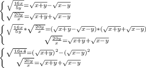 \left \{ {{\sqrt{\frac{16x}{5y} }=\sqrt{x+y} -\sqrt{x-y} } \atop {\sqrt{\frac{20y}{x} }=\sqrt{x+y} +\sqrt{x-y} }} \right. \\\\\left \{ {{\sqrt{\frac{16x}{5y} } *\sqrt{\frac{20y}{x}} =(\sqrt{x+y} -\sqrt{x-y})*(\sqrt{x+y} +\sqrt{x-y}) } \atop {\sqrt{\frac{20y}{x} }=\sqrt{x+y} +\sqrt{x-y} }} \right. \\\\\left \{ {{\sqrt{\frac{16*4}{1} } =(\sqrt{x+y})^{2} -(\sqrt{x-y})^{2 } \atop {\sqrt{\frac{20y}{x} }=\sqrt{x+y} +\sqrt{x-y} }} \right. \\\\