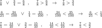 \frac{7}{8}\; \; \vee\; \; \frac{3}{4}=\frac{6}{8}\; \; ,\quad \; \frac{7}{8}\frac{6}{8}\; \; \to \; \; \; \frac{7}{8}\frac{3}{4}\\\\\frac{6}{25}=\frac{24}{100}\; \; \vee \; \; \frac{1}{4}=\frac{25}{100}\; \; ,\quad \; \frac{24}{100}