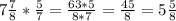 7\frac{7}{8} * \frac{5}{7}= \frac{63*5}{8*7}= \frac{45}{8}= 5\frac{5}{8}