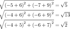 \sqrt{ {( - 5 + 6)}^{2} + {( - 7 + 9)}^{2} } = \sqrt{5} \\ \sqrt{ {( - 4 + 6)}^{2} + {( - 6 + 9)}^{2} } = \sqrt{13} \\ \sqrt{ {( - 4 + 5)}^{2} + {( - 6 + 7)}^{2} } = \sqrt{2}